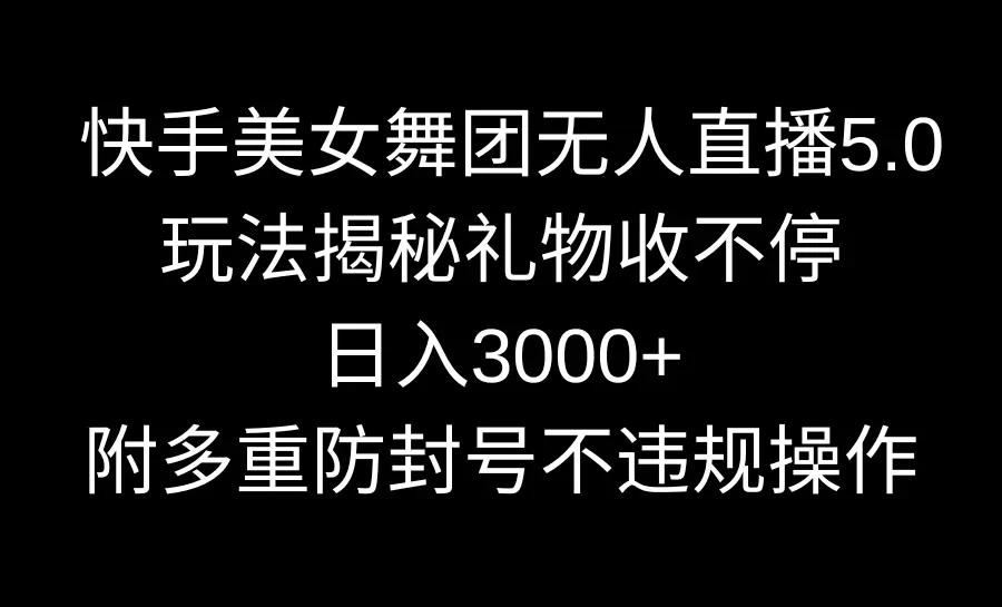 快手美女舞团无人直播5.0玩法揭秘，礼物收不停，日入3000+，内附多重防…