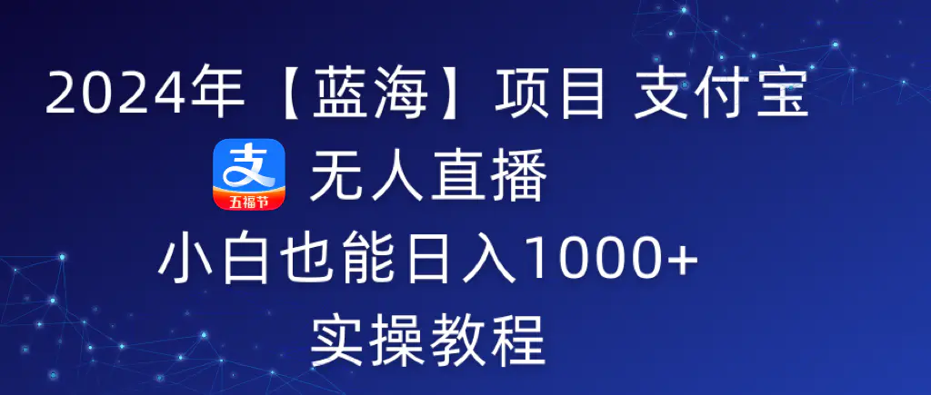 2024年【蓝海】项目 支付宝无人直播 小白也能日入1000+ 实操教程