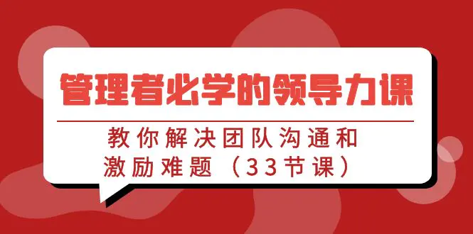 管理者必学的领导力课：教你解决团队沟通和激励难题（33节课