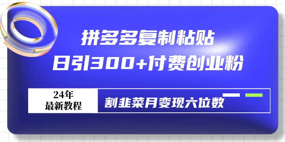 拼多多复制粘贴日引300+付费创业粉，割韭菜月变现六位数最新教程