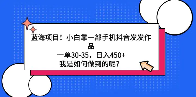 蓝海项目！小白靠一部手机抖音发发作品，一单30-35，日入450+，我是如何…