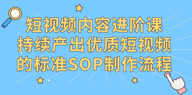 短视频内容进阶课，持续产出优质短视频的标准SOP制作流程