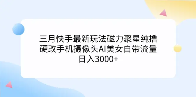 三月快手最新玩法磁力聚星纯撸，硬改手机摄像头AI美女自带流量日入3000+…