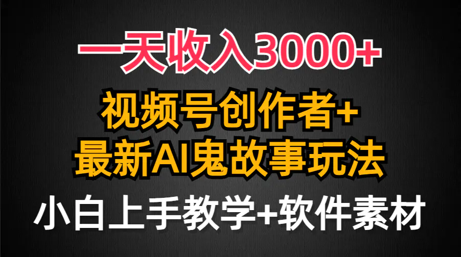 一天收入3000+，视频号创作者AI创作鬼故事玩法，条条爆流量，小白也能轻…