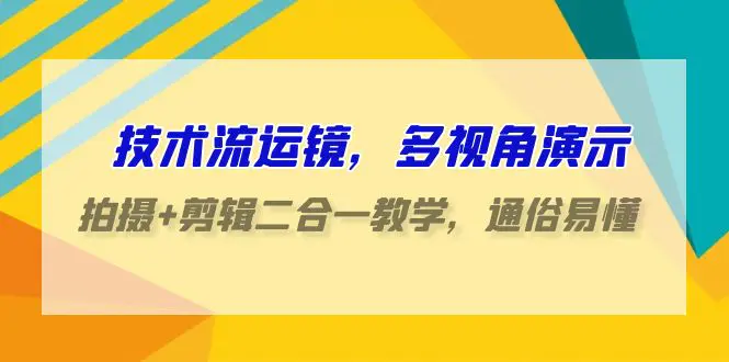 技术流-运镜，多视角演示，拍摄+剪辑二合一教学，通俗易懂（70节课）