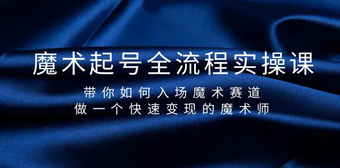 魔术起号全流程实操课，带你如何入场魔术赛道，做一个快速变现的魔术师