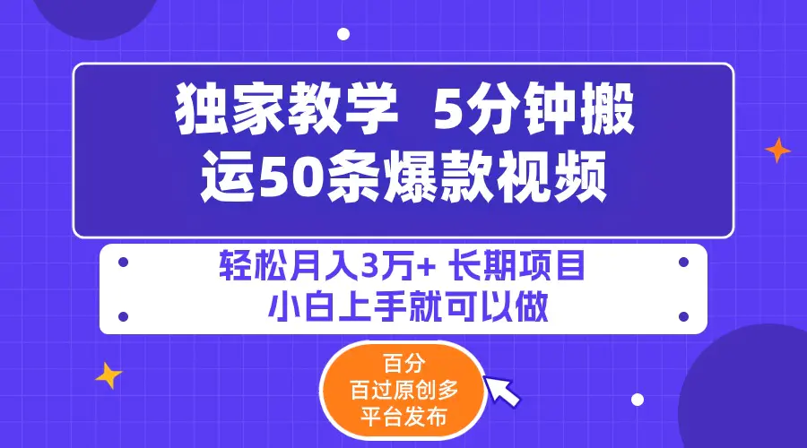 5分钟搬运50条爆款视频!百分 百过原创，多平台发布，轻松月入3万+ 长期…