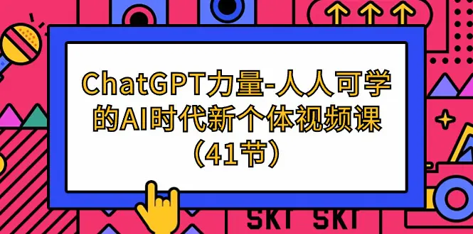 ChatGPT-力量-人人可学的AI时代新个体视频课（41节）