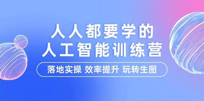 人人都要学的-人工智能特训营，落地实操 效率提升 玩转生图（22节课）