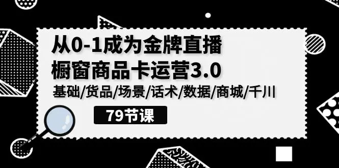 0-1成为金牌直播-橱窗商品卡运营3.0，基础/货品/场景/话术/数据/商城/千川