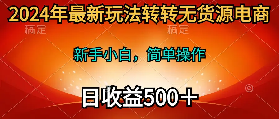 2024年最新玩法转转无货源电商，新手小白 简单操作，长期稳定 日收入500＋