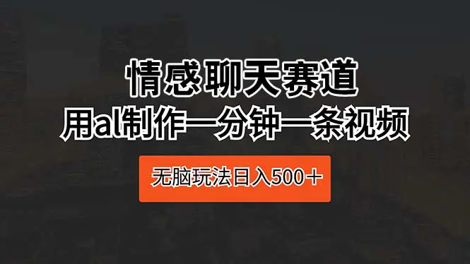 情感聊天赛道 用al制作一分钟一条视频 无脑玩法日入500＋