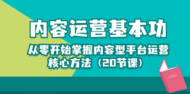 内容运营-基本功：从零开始掌握内容型平台运营核心方法（20节课）