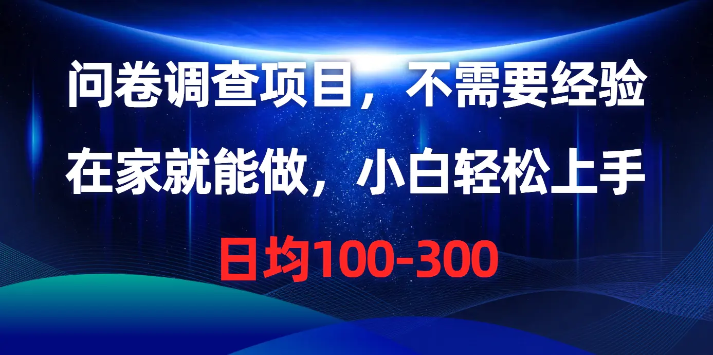 问卷调查项目，不需要经验，在家就能做，小白轻松上手，日均100-300