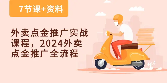 外卖 点金推广实战课程，2024外卖 点金推广全流程（7节课+资料）