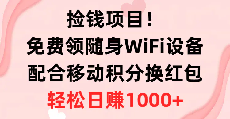 捡钱项目！免费领随身WiFi设备+移动积分换红包，有手就行，轻松日赚1000+