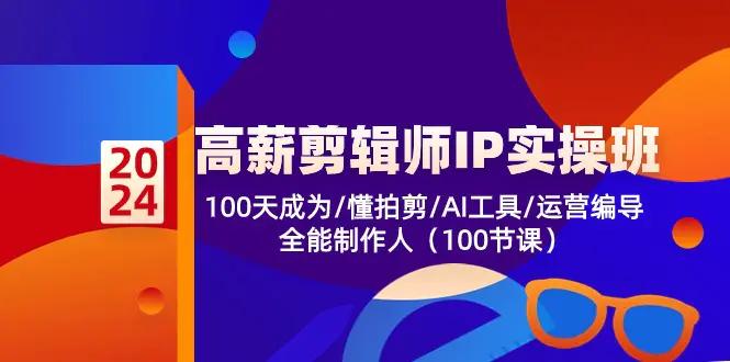 高薪-剪辑师IP实操班-第2期，100天成为懂拍剪/AI工具/运营编导/全能制作人