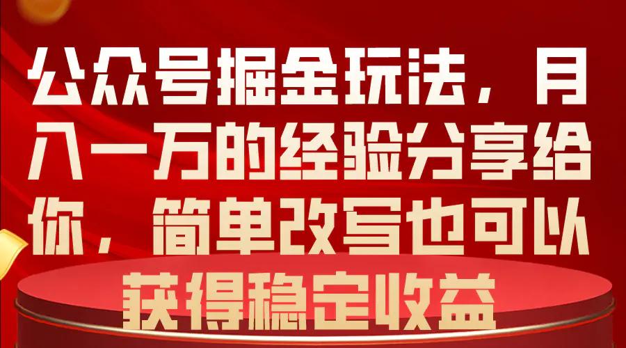 公众号掘金玩法，月入一万的经验分享给你，简单改写也可以获得稳定收益