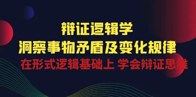 辩证 逻辑学 | 洞察 事物矛盾及变化规律 在形式逻辑基础上 学会辩证思维