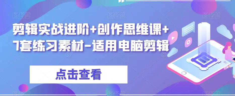 剪辑实战进阶+创作思维课+7套练习素材-适用电脑剪辑