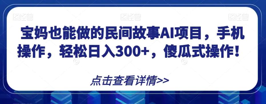 宝妈也能做的民间故事AI项目，手机操作，轻松日入300+，傻瓜式操作！【揭秘】