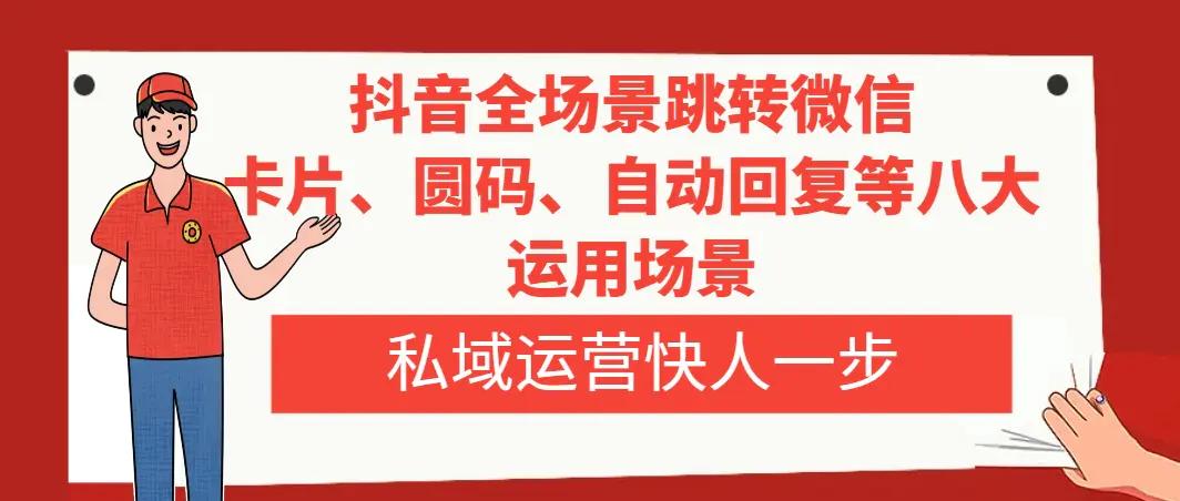 抖音全场景跳转微信，卡片/圆码/自动回复等八大运用场景，私域运营快人一步