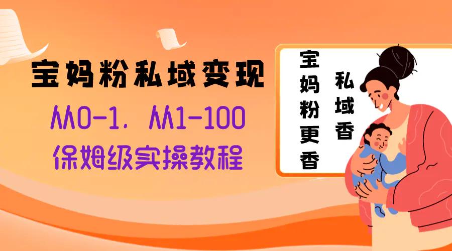 宝妈粉私域变现从0-1，从1-100，保姆级实操教程，长久稳定的变现之法