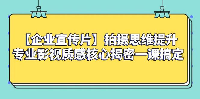 【企业 宣传片】拍摄思维提升专业影视质感核心揭密一课搞定