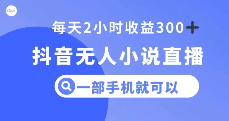 抖音无人小说直播，一部手机操作，日入300+【揭秘】
