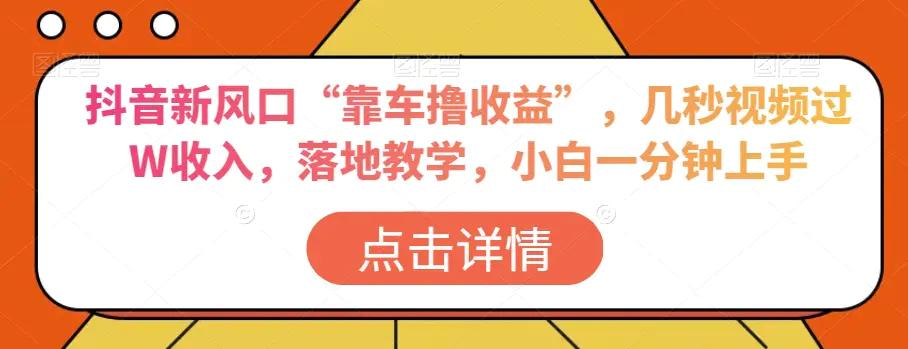 抖音新风口“靠车撸收益”，几秒视频过W收入，落地教学，小白一分钟上手【揭秘】