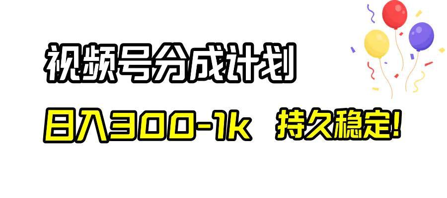 视频号分成计划，日入300-1k，持久稳定！