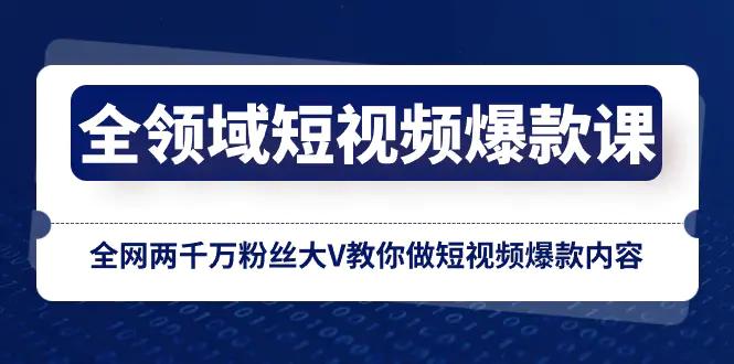 全领域 短视频爆款课，全网两千万粉丝大V教你做短视频爆款内容