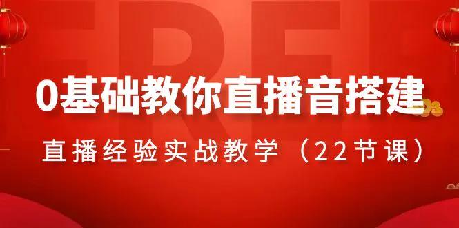 0基础教你直播音搭建系列课程，​直播经验实战教学（22节课）