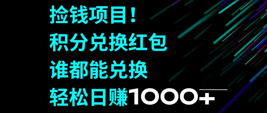 捡钱项目！积分兑换红包，谁都能兑换，轻松日赚1000+