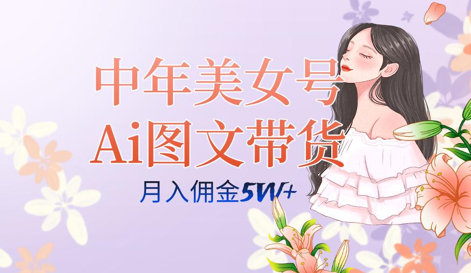 中年美女号ai图文带货3.0玩法，单号月入五位数，可多账号矩阵，全AI创作…