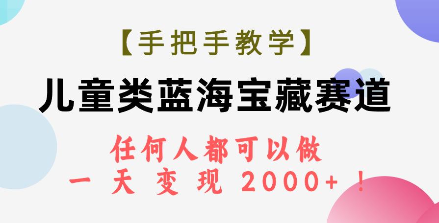 【手把手教学】儿童类蓝海宝藏赛道，任何人都可以做，一天轻松变现2000+！