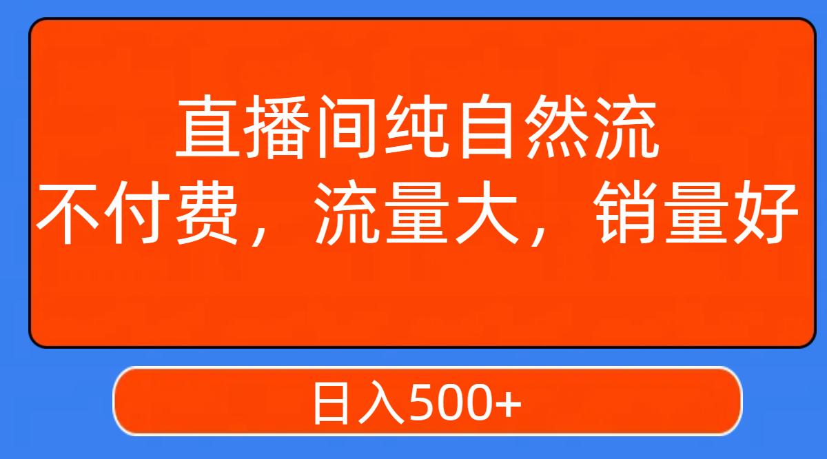 直播间纯自然流，不付费，流量大，销量好，日入500+