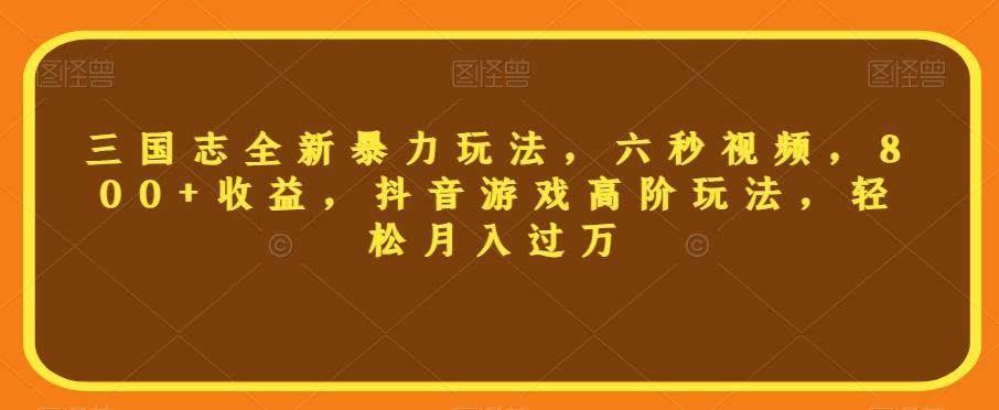 三国志全新暴力玩法，六秒视频，800+收益，抖音游戏高阶玩法，轻松月入过万【揭秘】