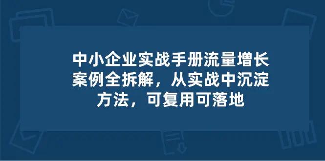 中小 企业 实操手册-流量增长案例拆解，从实操中沉淀方法，可复用可落地