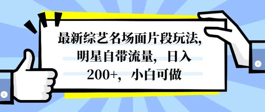 最新综艺名场面片段玩法，明星自带流量，日入200 ，小白可做