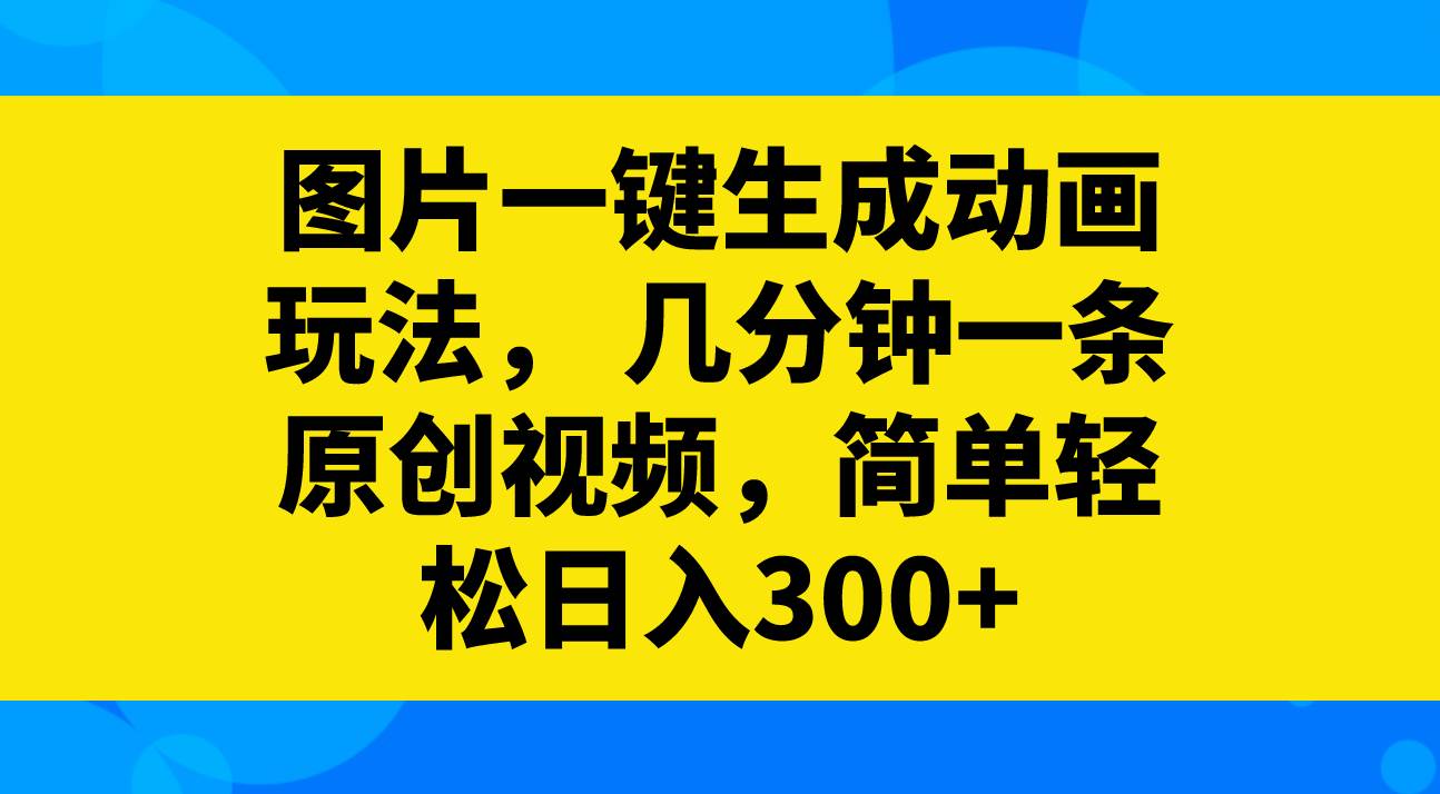 图片一键生成动画玩法，几分钟一条原创视频，简单轻松日入300