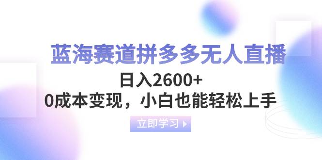 蓝海赛道拼多多无人直播，日入2600 ，0成本变现，小白也能轻松上手