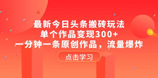 最新今日头条搬砖玩法，单个作品变现300 ，一分钟一条原创作品，流量爆炸