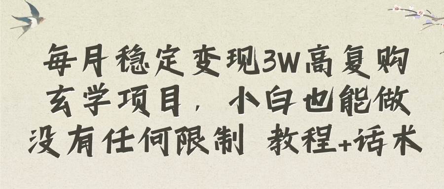 每月稳定变现3W高复购玄学项目，小白也能做没有任何限制 教程 话术