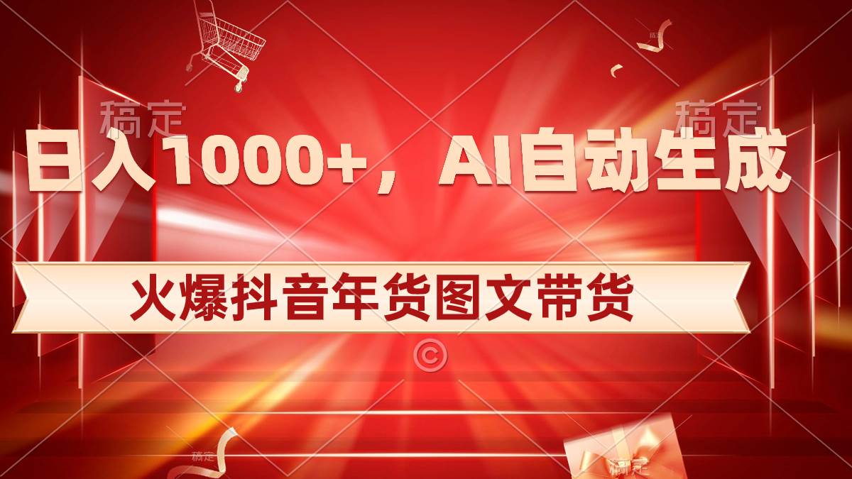 日入1000 火爆抖音年货图文带货，AI自动生成自己的年货原创图文