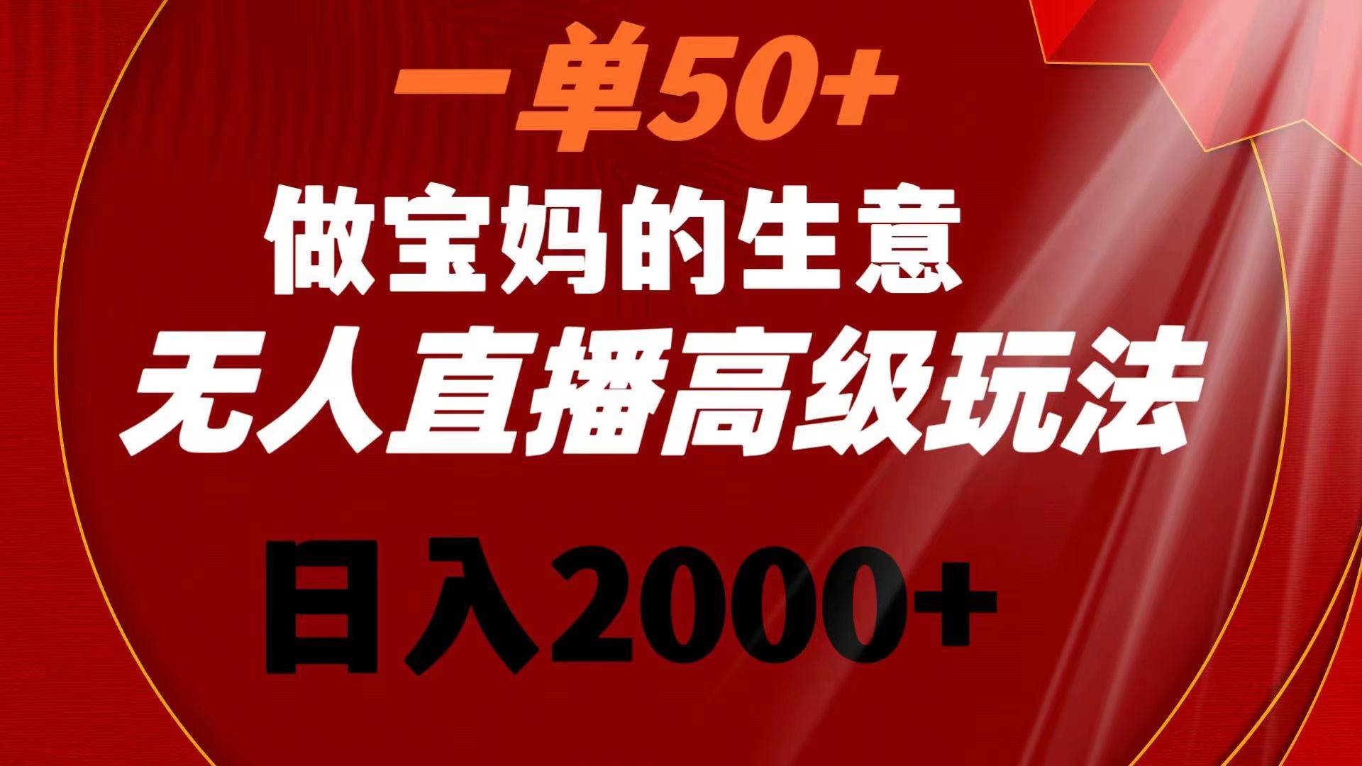 一单50 做宝妈的生意 无人直播高级玩法 日入2000