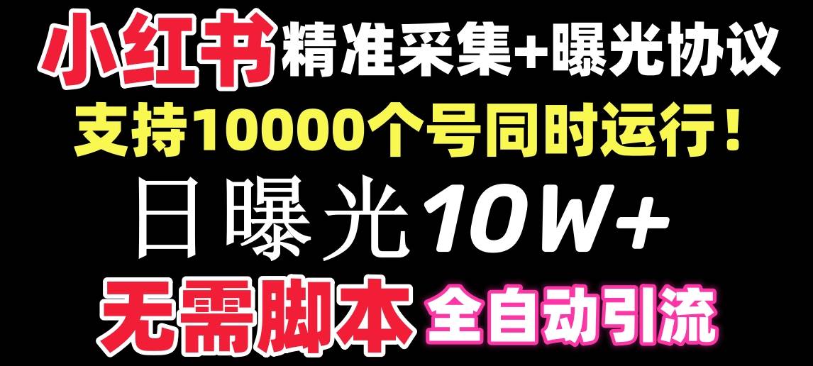 【价值10万！】小红书全自动采集 引流协议一体版！无需手机，支持10000