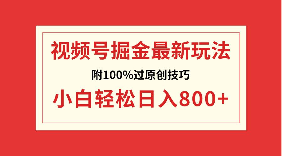 视频号掘金，小白轻松日入800 （附100%过原创技巧）