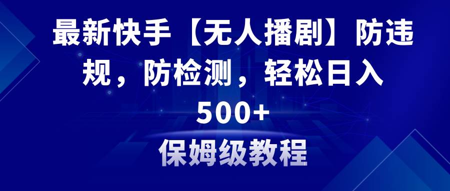 最新快手【无人播剧】防违规，防检测，多种变现方式，日入500 教程 素材