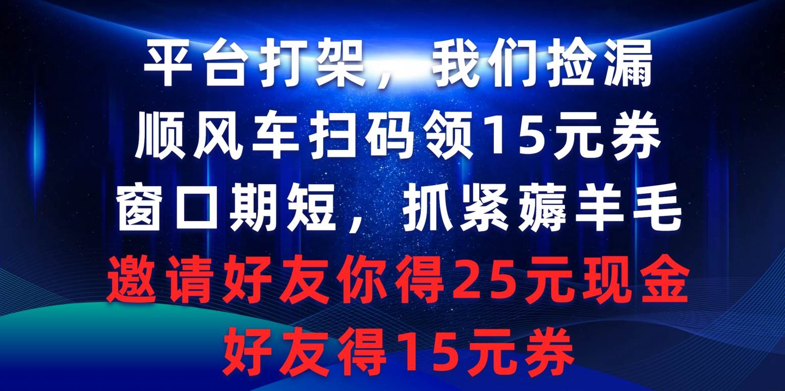 平台打架我们捡漏，顺风车扫码领15元券，窗口期短抓紧薅羊毛，邀请好友…